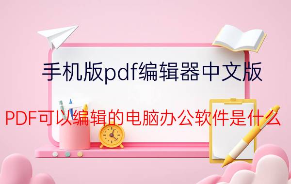 手机版pdf编辑器中文版 PDF可以编辑的电脑办公软件是什么？